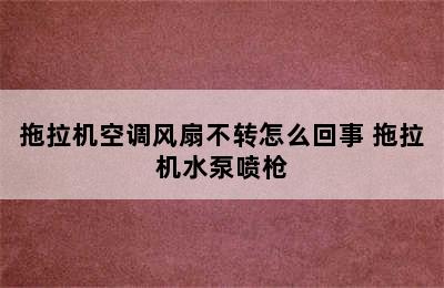 拖拉机空调风扇不转怎么回事 拖拉机水泵喷枪